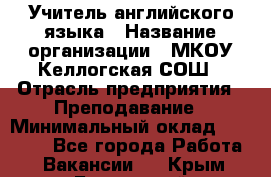 Учитель английского языка › Название организации ­ МКОУ Келлогская СОШ › Отрасль предприятия ­ Преподавание › Минимальный оклад ­ 25 000 - Все города Работа » Вакансии   . Крым,Бахчисарай